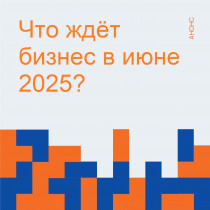 ЧТО ЖДЕТ БИЗНЕС В ИЮНЕ 2025 ГОДА